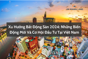 Xu Hướng Bất Động Sản 2024: Những Biến Động Mới Và Cơ Hội Đầu Tư Tại Việt Nam 1 Xu Hướng Bất Động Sản 2024: Những Biến Động Mới Và Cơ Hội Đầu Tư Tại Việt Nam