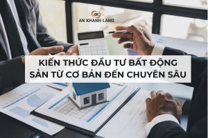 Kiến Thức Đầu Tư Bất Động Sản Từ Cơ Bản Đến Chuyên Sâu